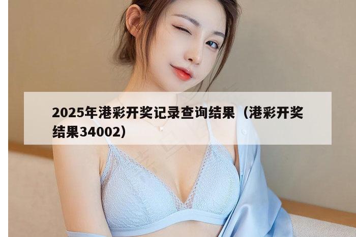 2025年港彩开奖记录查询结果（港彩开奖结果34002）