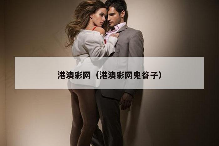 港澳彩网（港澳彩网鬼谷子）