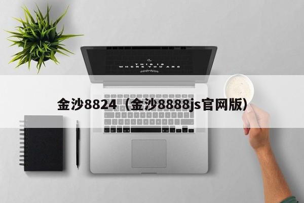 金沙8824（金沙8888js官网版）