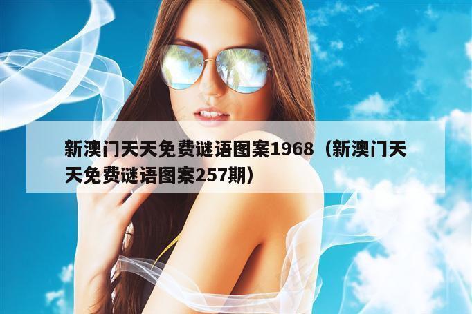 新澳门天天免费谜语图案1968（新澳门天天免费谜语图案257期）